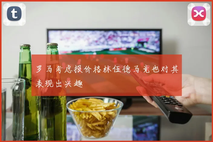 罗马考虑报价格林伍德马竞也对其表现出兴趣