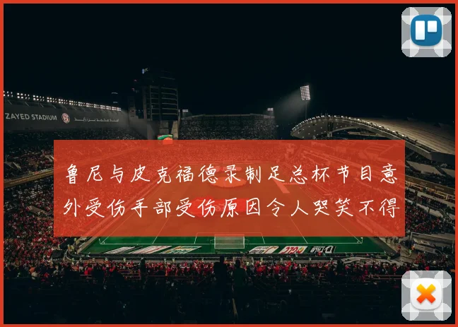 鲁尼与皮克福德录制足总杯节目意外受伤手部受伤原因令人哭笑不得