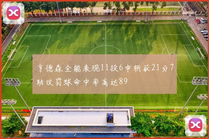 亨德森全能表现11投6中斩获21分7助攻罚球命中率高达89