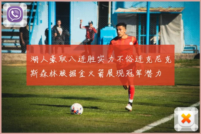 湖人豪取八连胜实力不俗连克尼克斯森林狼掘金火箭展现冠军潜力