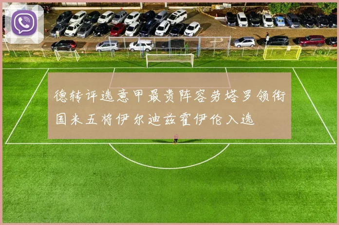 德转评选意甲最贵阵容劳塔罗领衔国米五将伊尔迪兹霍伊伦入选