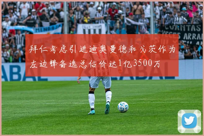 拜仁考虑引进迪奥曼德和戈茨作为左边锋备选总估价达1亿3500万