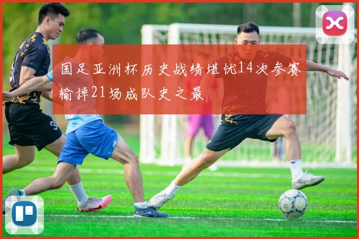国足亚洲杯历史战绩堪忧14次参赛输掉21场成队史之最