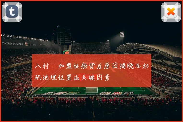八村塁加盟快船背后原因揭晓洛杉矶地理位置成关键因素