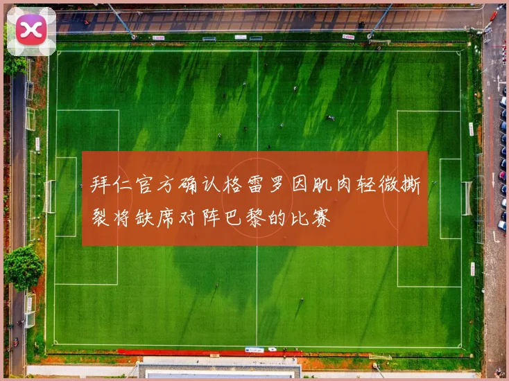 拜仁官方确认格雷罗因肌肉轻微撕裂将缺席对阵巴黎的比赛