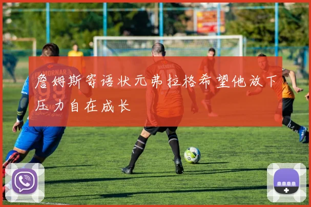 詹姆斯寄语状元弗拉格希望他放下压力自在成长